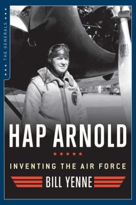 Hap Arnold: Inventing the Air Force by Yenne, Bill