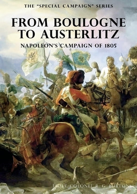 The Special Campaign Series: FROM BOULOGNE TO AUSTERLITZ: Napoleon's Campaign of 1805 by Burton, R. G.