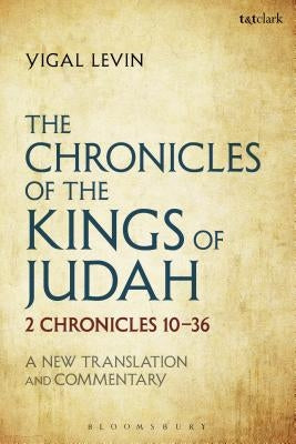 The Chronicles of the Kings of Judah: 2 Chronicles 10 - 36: A New Translation and Commentary by Levin, Yigal