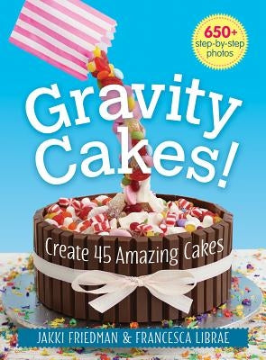 Gravity Cakes!: Create 45 Amazing Cakes by Friedman, Jakki