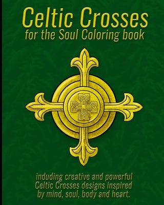 Celtic Crosses for the Soul Coloring book: including creative and powerful Celtic Crosses designs inspired by mind, soul, body and heart. by Praveen, Karthic