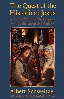 The Quest of the Historical Jesus: A Critical Study of Its Progress from Reimarus to Wrede by Schweitzer, Albert