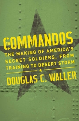 Commandos: The Making of America's Secret Soldiers, from Training to Desert Storm by Waller, Douglas