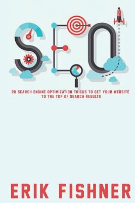 Search Engine Optimization: 20 Search Engine Optimization Tricks to Get Your Website to the Top of Search Results by Fishner, Erik