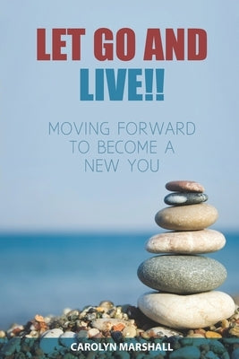 Let Go and Live!!: Moving Forward to Become a New You by Marshall, Carolyn