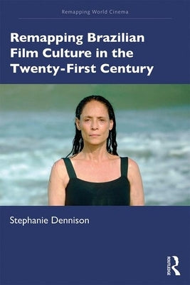 Remapping Brazilian Film Culture in the Twenty-First Century by Dennison, Stephanie