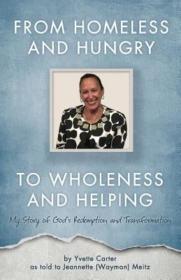 From Homeless and Hungry to Wholeness and Helping by Meitz, Jeannette (Wayman)