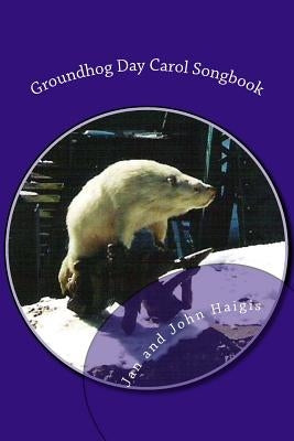 Groundhog Day Carol Songbook: Songs to Sing, Waiting for Spring by Haigis, John