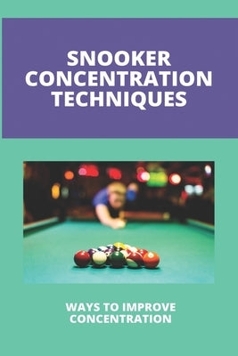 Snooker Concentration Techniques: Ways To Improve Concentration: Concentration Enhancement Techniques by Shaddix, Mendy