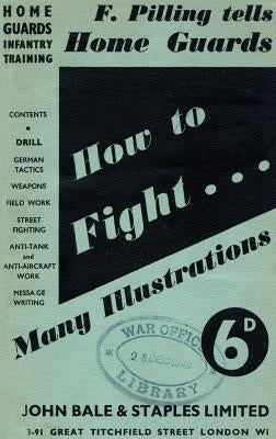 Home Guards Infantry Training: How To Fight by Pilling, F.
