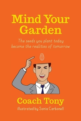 Mind Your Garden: The seeds you plant today become the realities of tomorrow by Carbonell, Sonia