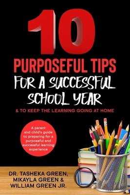 10 Purposeful Tips for a Successful School Year & To Keep The Learning Going at Home: A parent and child's guide to prepare for a purposeful and succe by Green, Mikayla