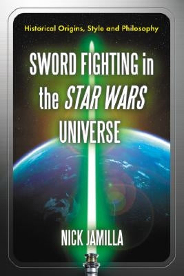 Sword Fighting in the Star Wars Universe: Historical Origins, Style and Philosophy by Jamilla, Nick