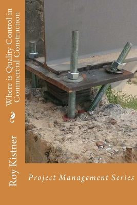 Where Is Quality Control in Commercial Construction: Project Management Series by Kistner, Roy