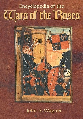 Encyclopedia of the Wars of the Roses by Wagner, John A.