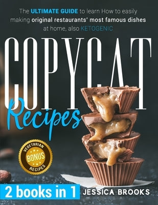 Copycat Recipes: 2 books in 1- The Ultimate Guide to Learn How to Easily Making Original Restaurants' Most Famous Dishes at Home, also by Brooks, Jessica