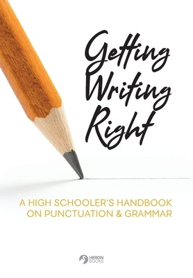 Getting Writing Right: A High Schooler's Handbook on Punctuation & Grammar by Books, Heron