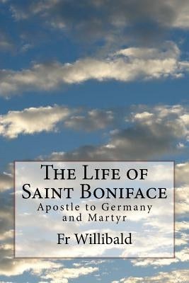 The Life of Saint Boniface: Apostle to Germany and Martyr by Willibald, Fr