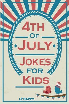 4th of July Jokes for Kids: Independence Day Jokes for Kids by I. P. Happy