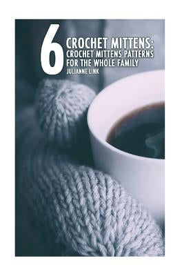 Crochet Mittens: 6 Crochet Mittens Patterns For The Whole Family: (Crochet Hook A, Crochet Accessories, Crochet Patterns, Crochet Books by Link, Julianne