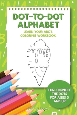 Dot-To-Dot Alphabet - Learn Your ABC's Coloring Workbook: Fun Connect The Dots For Ages 5 and Up by Books, Funkey