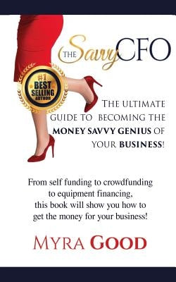 The Savvy CFO: : The Ultimate Guide To Becoming The Money Savvy Genius of Your Business! by Good, Myra