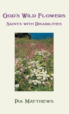 God's Wild Flowers: Saints with Disabilities by Matthews, Pia