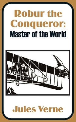 Robur the Conqueror: Master of the World by Verne, Jules