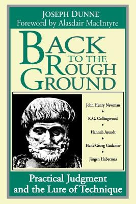 Back to Rough Ground: Practical Judgment and the Lure of Technique by Dunne, Joseph