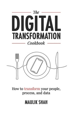 The Digital Transformation Cookbook: How To Transform Your People, Process, and Data by Maya, Brian