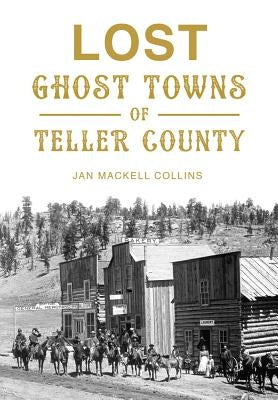 Lost Ghost Towns of Teller County by Collins, Jan Mackell