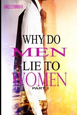 Why Do Men Lie To Women: Part One by Robinson, Charles Lee, Jr.