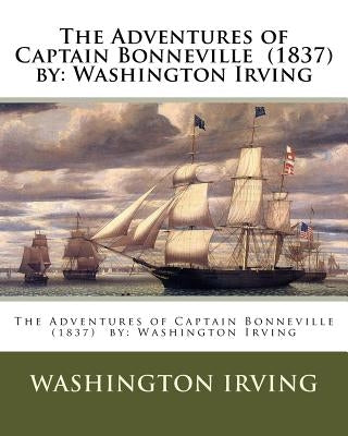 The Adventures of Captain Bonneville (1837) by: Washington Irving by Irving, Washington