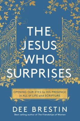 The Jesus Who Surprises: Opening Our Eyes to His Presence in All of Life and Scripture by Brestin, Dee