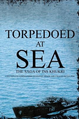 Torpedoed at Sea: The Saga of Ins Khukri by Ahluwalia (Retd), Nm Lieutenant Command