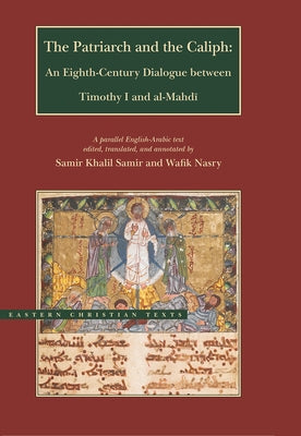 The Patriarch and the Caliph: An Eighth-Century Dialogue Between Timothy I and Al-Mahdi by Samir, Samir Khalil