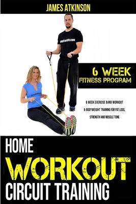 Home workout circuit training: 6 week exercise band workout & bodyweight training for fat loss, strength and muscle tone by Atkinson, James