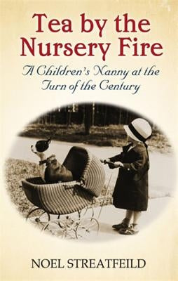 Tea by the Nursery Fire: A Children's Nanny at the Turn of the Century by Streatfeild, Noel