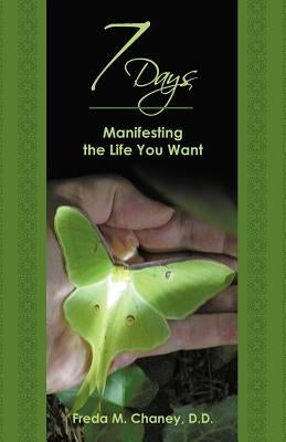 7 Days: Manifesting the Life You Want by Chaney D. D., Freda M.