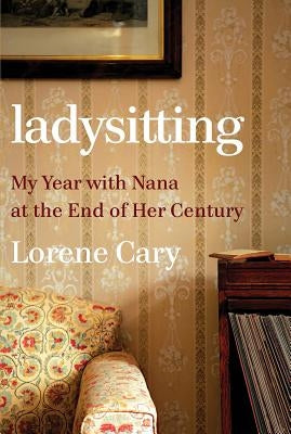 Ladysitting: My Year with Nana at the End of Her Century by Cary, Lorene