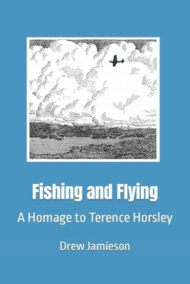 Fishing and Flying: A Homage to Terence Horsley by Jamieson, Drew