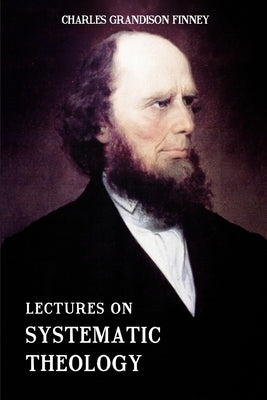 Lectures on Systematic Theology: Embracing Moral Government, The Atonement, Moral And Physical Depravity, Natural, Moral, AND Gracious Ability, Repent by Books, Resurrected