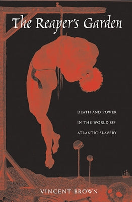 The Reaper's Garden: Death and Power in the World of Atlantic Slavery by Brown, Vincent