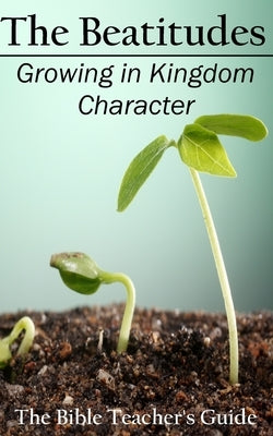 The Beatitudes: Growing in Kingdom Character by Brown, Gregory