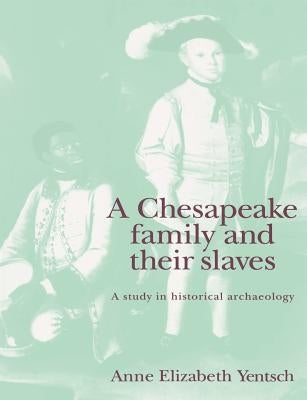 A Chesapeake Family and Their Slaves: A Study in Historical Archaeology by Yentsch, Anne Elizabeth