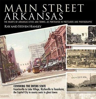 Main Street Arkansas: The Hearts of Arkansas Cities and Towns--As Portrayed in Postcards and Photographs by Hanley, Ray