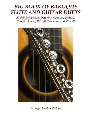 Big Book of Baroque Flute and Guitar Duets: 57 delightful pieces featuring the music of Bach, Corelli, Handel, Purcell, Telemann and Vivaldi by Phillips, Mark
