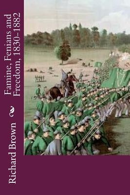Famine, Fenians and Freedom, 1830-1882 by Brown, Richard