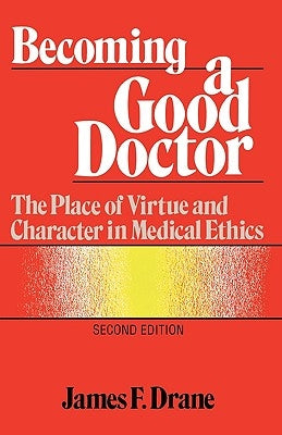 Becoming a Good Doctor: The Place of Virtue and Character in Medical Ethics, Second by Drane, James F.