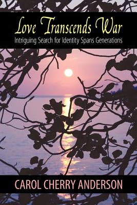 Love Transcends War: Intriguing Search for Identity Spans Generations by Anderson, Carol Cherry